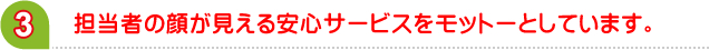 担当者の顔が見える安心サービスをモットーとしています。